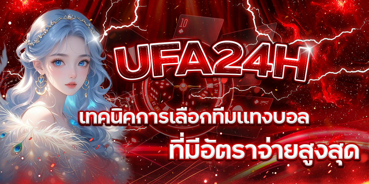 UFA24H-เทคนิคการเลือกทีมแทงบอลที่มีอัตราจ่ายสูงสุด