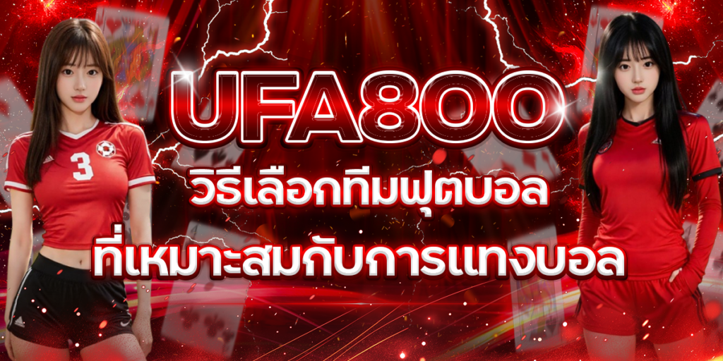 UFA800-วิธีเลือกทีมฟุตบอลที่เหมาะสมกับการแทงบอล
