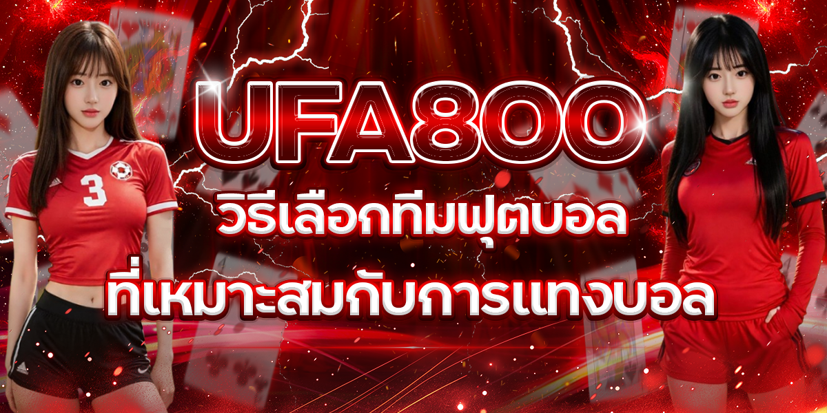 UFA800-วิธีเลือกทีมฟุตบอลที่เหมาะสมกับการแทงบอล