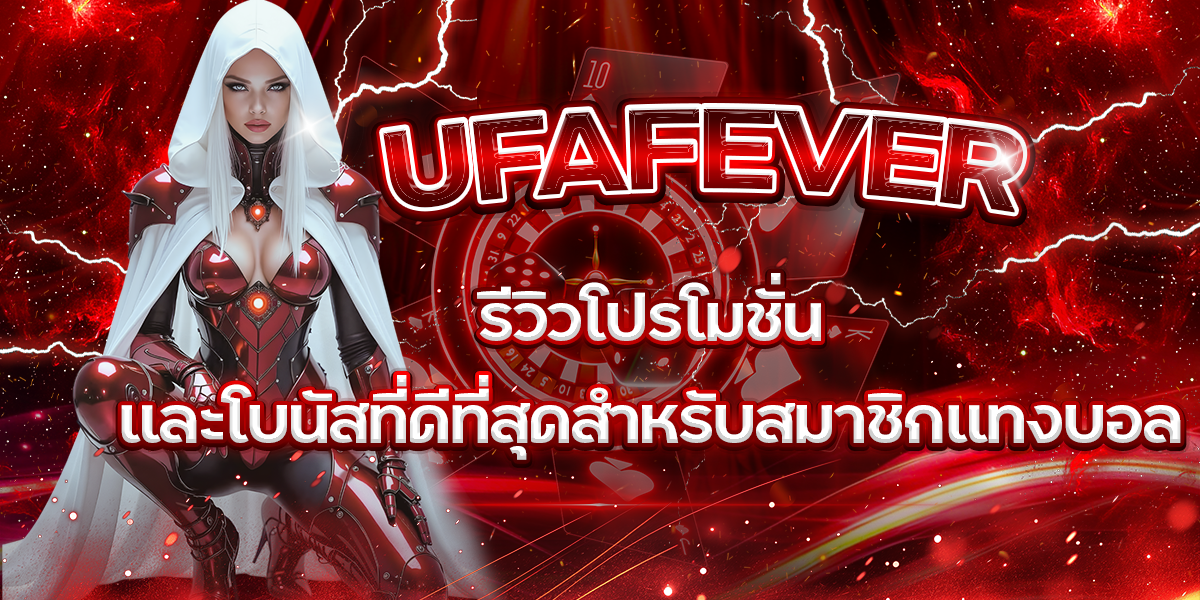 UFAFEVER-รีวิวโปรโมชั่นและโบนัสที่ดีที่สุดสำหรับสมาชิกแทงบอล